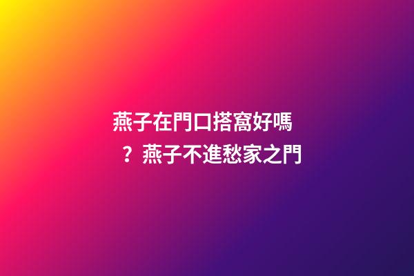 燕子在門口搭窩好嗎？燕子不進愁家之門